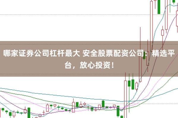 哪家证券公司杠杆最大 安全股票配资公司：精选平台，放心投资！