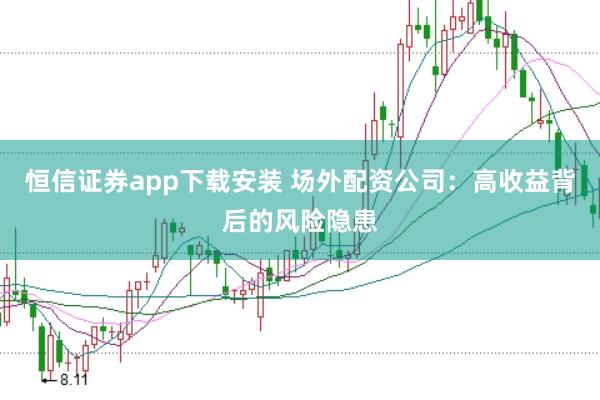 恒信证券app下载安装 场外配资公司：高收益背后的风险隐患