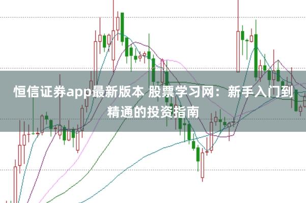 恒信证券app最新版本 股票学习网：新手入门到精通的投资指南