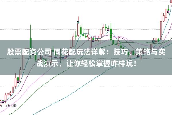 股票配资公司 同花配玩法详解：技巧、策略与实战演示，让你轻松掌握咋样玩！