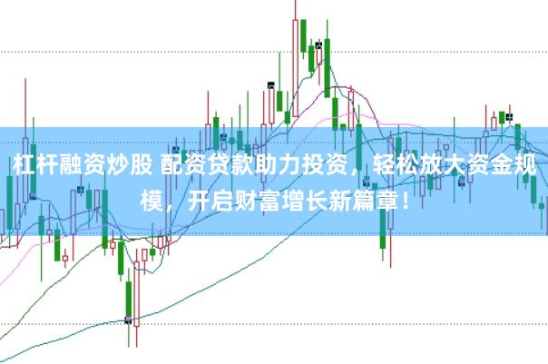 杠杆融资炒股 配资贷款助力投资，轻松放大资金规模，开启财富增长新篇章！