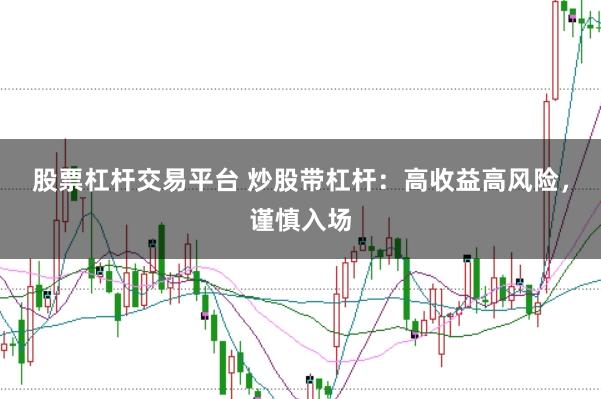 股票杠杆交易平台 炒股带杠杆：高收益高风险，谨慎入场