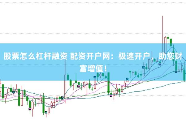 股票怎么杠杆融资 配资开户网：极速开户，助您财富增值！