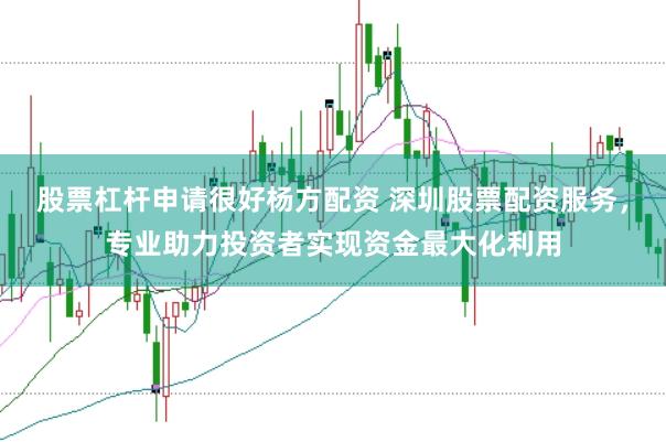 股票杠杆申请很好杨方配资 深圳股票配资服务，专业助力投资者实现资金最大化利用