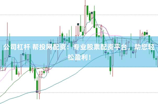 公司杠杆 帮投网配资：专业股票配资平台，助您轻松盈利！