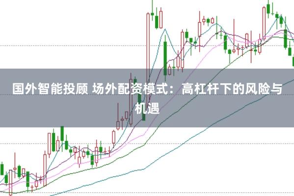 国外智能投顾 场外配资模式：高杠杆下的风险与机遇