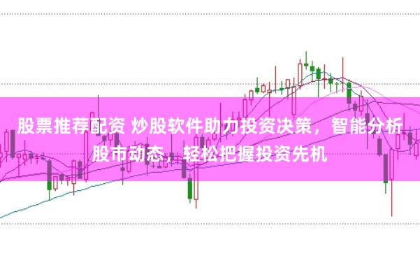 股票推荐配资 炒股软件助力投资决策，智能分析股市动态，轻松把握投资先机