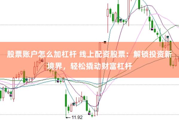 股票账户怎么加杠杆 线上配资股票：解锁投资新境界，轻松撬动财富杠杆