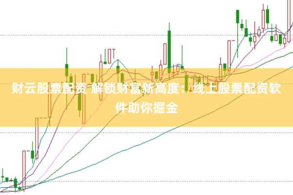 财云股票配资 解锁财富新高度：线上股票配资软件助你掘金