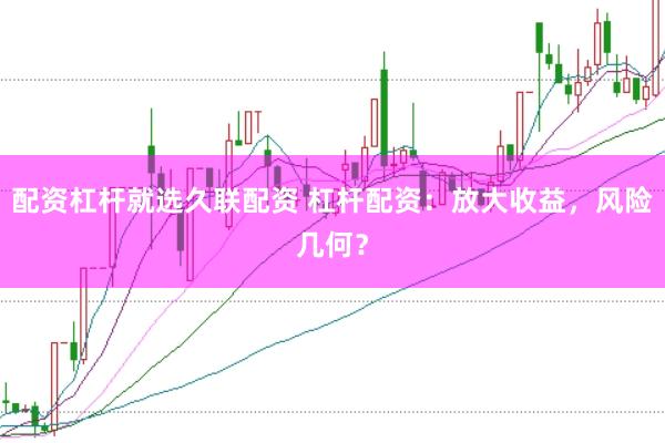 配资杠杆就选久联配资 杠杆配资：放大收益，风险几何？