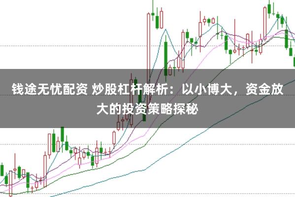 钱途无忧配资 炒股杠杆解析：以小博大，资金放大的投资策略探秘