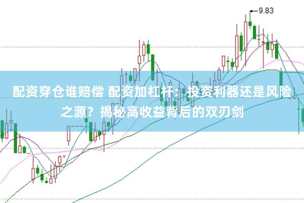配资穿仓谁赔偿 配资加杠杆：投资利器还是风险之源？揭秘高收益背后的双刃剑
