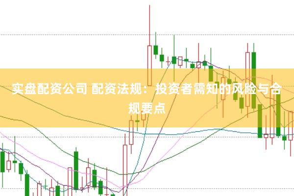 实盘配资公司 配资法规：投资者需知的风险与合规要点