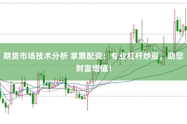 期货市场技术分析 掌票配资：专业杠杆炒股，助您财富增值！