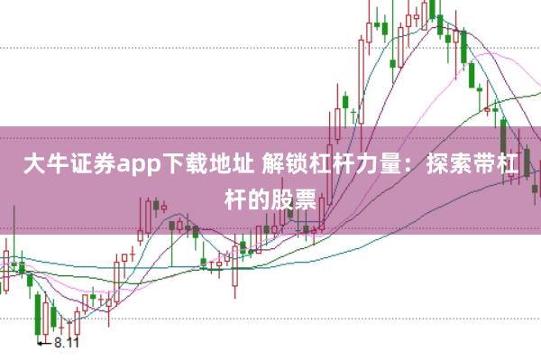 大牛证券app下载地址 解锁杠杆力量：探索带杠杆的股票