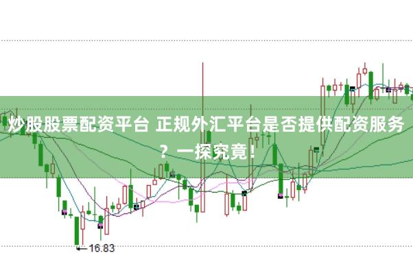 炒股股票配资平台 正规外汇平台是否提供配资服务？一探究竟！