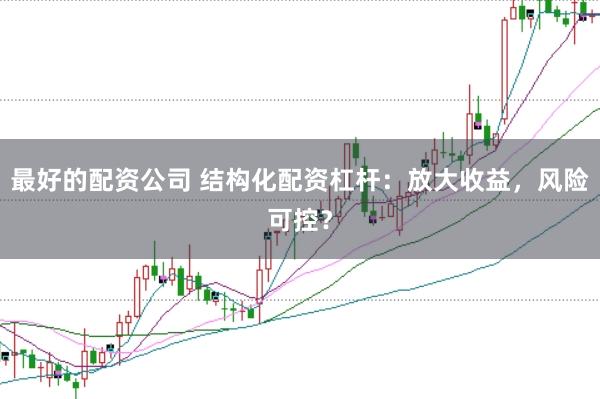 最好的配资公司 结构化配资杠杆：放大收益，风险可控？