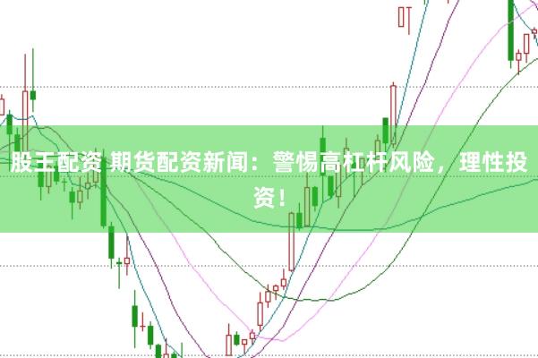 股王配资 期货配资新闻：警惕高杠杆风险，理性投资！