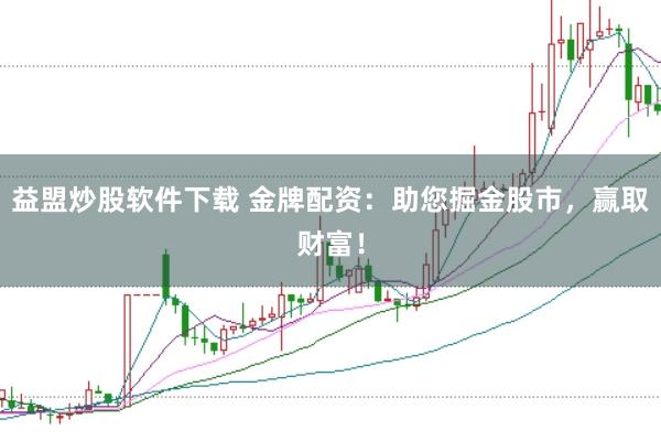 益盟炒股软件下载 金牌配资：助您掘金股市，赢取财富！