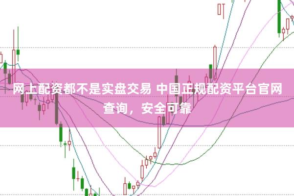 网上配资都不是实盘交易 中国正规配资平台官网查询，安全可靠
