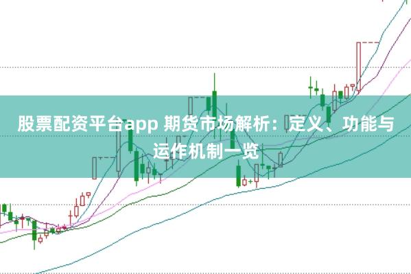 股票配资平台app 期货市场解析：定义、功能与运作机制一览