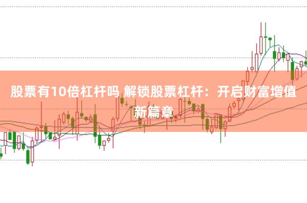 股票有10倍杠杆吗 解锁股票杠杆：开启财富增值新篇章