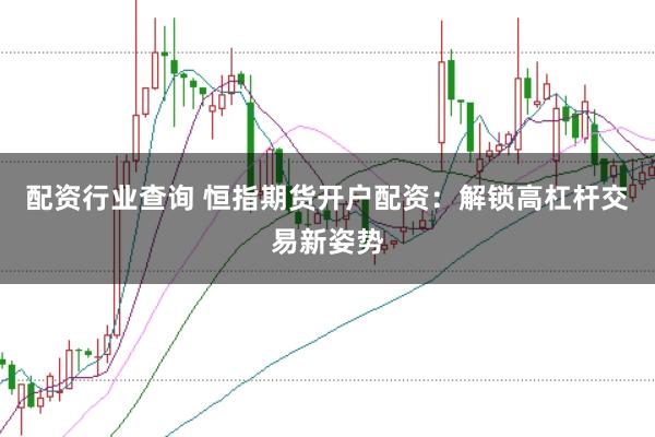配资行业查询 恒指期货开户配资：解锁高杠杆交易新姿势