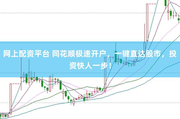 网上配资平台 同花顺极速开户，一键直达股市，投资快人一步！