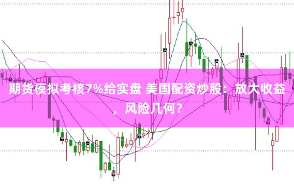 期货模拟考核7%给实盘 美国配资炒股：放大收益，风险几何？