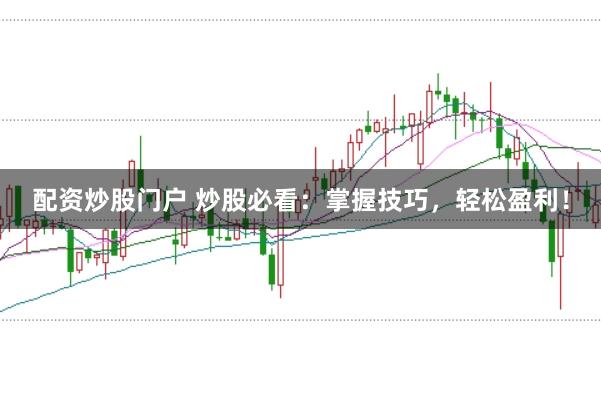 配资炒股门户 炒股必看：掌握技巧，轻松盈利！