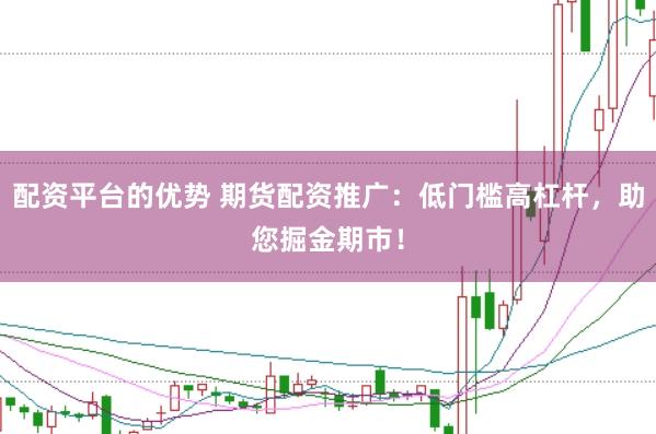 配资平台的优势 期货配资推广：低门槛高杠杆，助您掘金期市！
