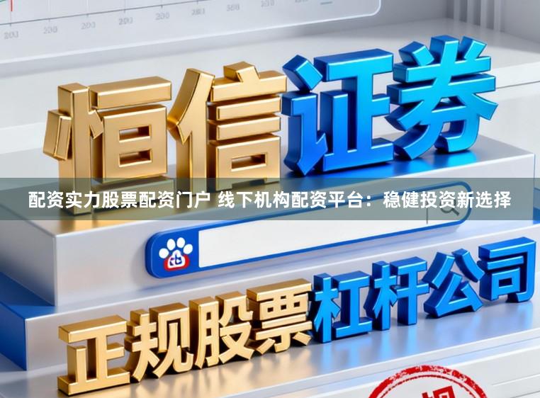 配资实力股票配资门户 线下机构配资平台：稳健投资新选择