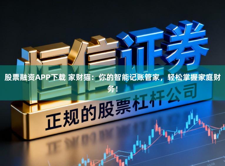 股票融资APP下载 家财猫：你的智能记账管家，轻松掌握家庭财务！