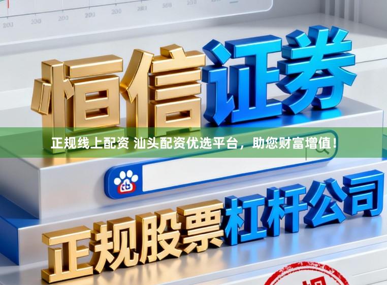 正规线上配资 汕头配资优选平台，助您财富增值！