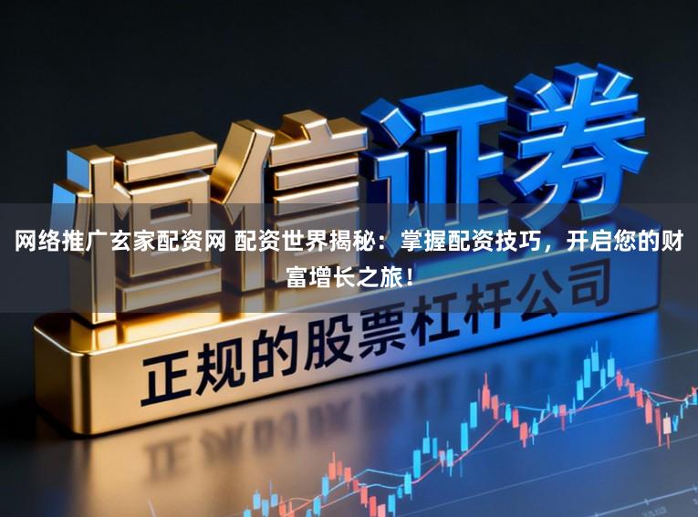 网络推广玄家配资网 配资世界揭秘：掌握配资技巧，开启您的财富增长之旅！
