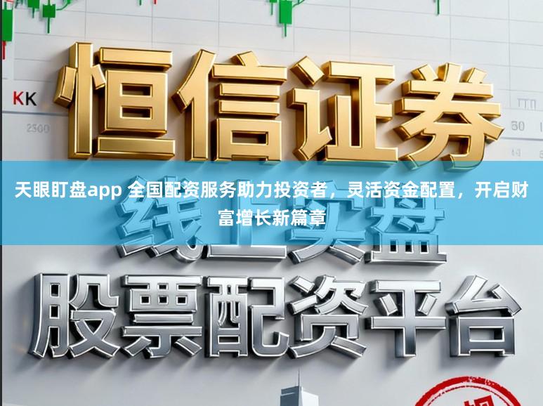 天眼盯盘app 全国配资服务助力投资者，灵活资金配置，开启财富增长新篇章