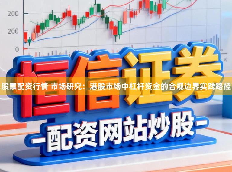 股票配资行情 市场研究：港股市场中杠杆资金的合规边界实践路径