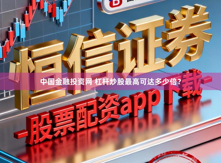 中国金融投资网 杠杆炒股最高可达多少倍？