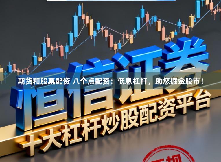 期货和股票配资 八个点配资：低息杠杆，助您掘金股市！
