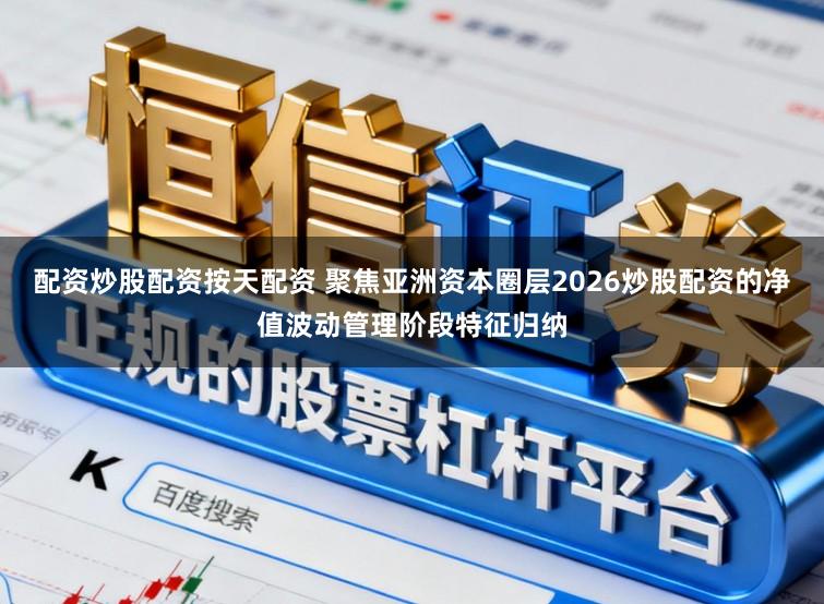 配资炒股配资按天配资 聚焦亚洲资本圈层2026炒股配资的净值波动管理阶段特征归纳
