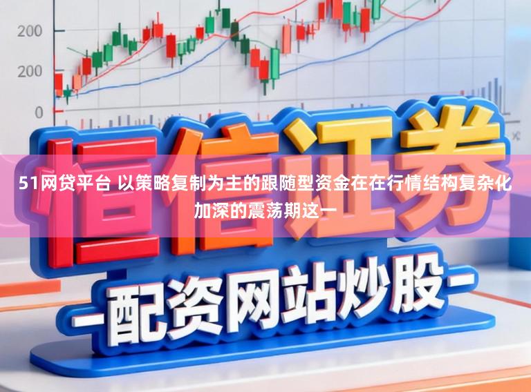 51网贷平台 以策略复制为主的跟随型资金在在行情结构复杂化加深的震荡期这一
