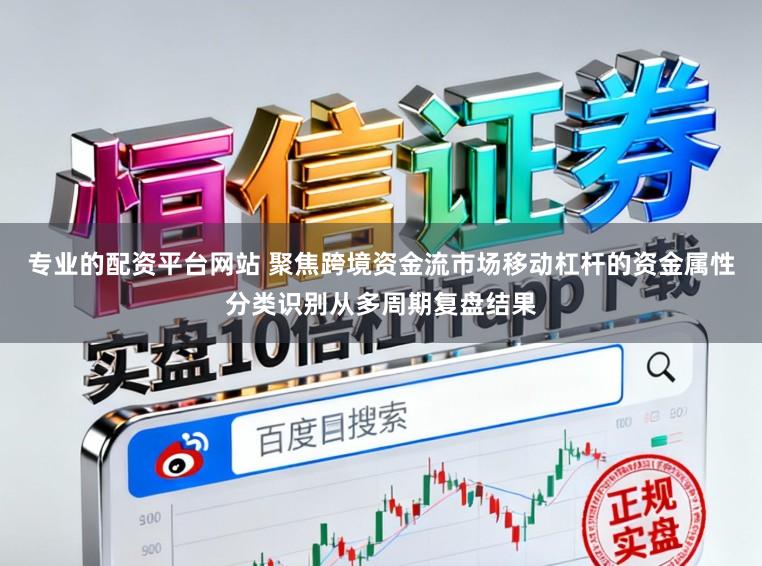 专业的配资平台网站 聚焦跨境资金流市场移动杠杆的资金属性分类识别从多周期复盘结果