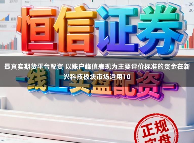 最真实期货平台配资 以账户峰值表现为主要评价标准的资金在新兴科技板块市场运用10