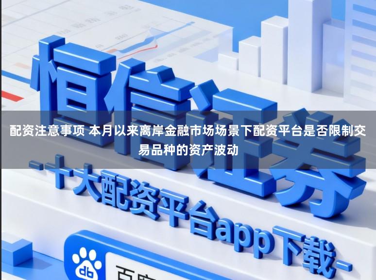 配资注意事项 本月以来离岸金融市场场景下配资平台是否限制交易品种的资产波动