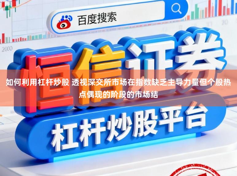 如何利用杠杆炒股 透视深交所市场在指数缺乏主导力量但个股热点偶现的阶段的市场结