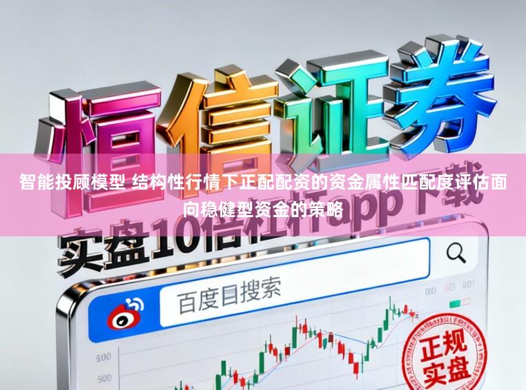 智能投顾模型 结构性行情下正配配资的资金属性匹配度评估面向稳健型资金的策略