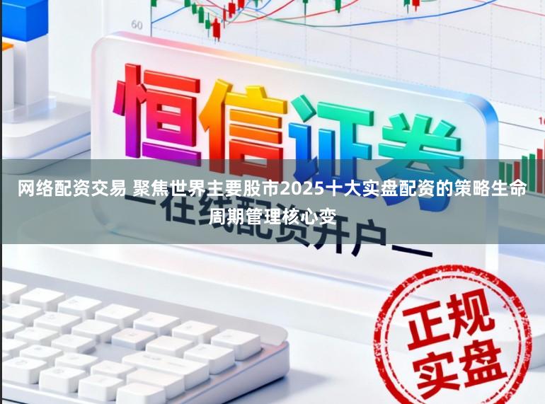网络配资交易 聚焦世界主要股市2025十大实盘配资的策略生命周期管理核心变
