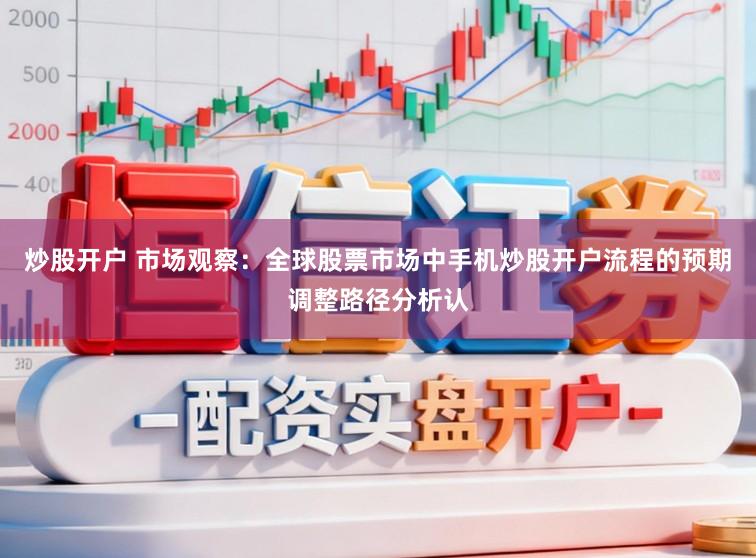 炒股开户 市场观察：全球股票市场中手机炒股开户流程的预期调整路径分析认