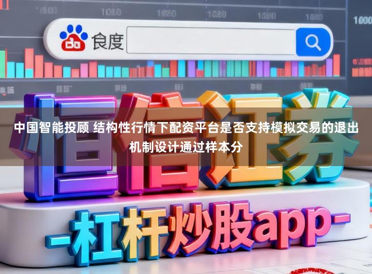 中国智能投顾 结构性行情下配资平台是否支持模拟交易的退出机制设计通过样本分