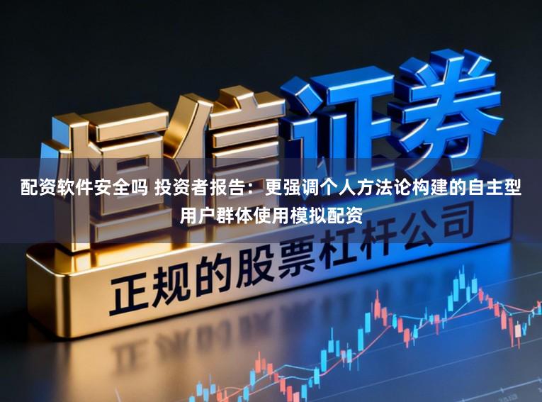 配资软件安全吗 投资者报告：更强调个人方法论构建的自主型用户群体使用模拟配资